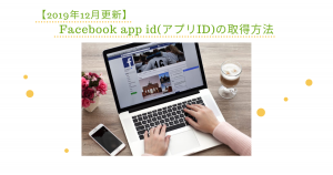 【2019年12月更新】Facebook app id(アプリID)の取得方法