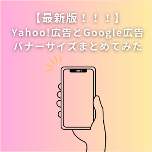 【最新版】Yahoo!広告とGoogle広告のバナーサイズまとめてみた