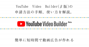 YouTube Video Builder(β版)の申請方法の手順、使い方を解説。簡単に短時間で動画広告が作れる