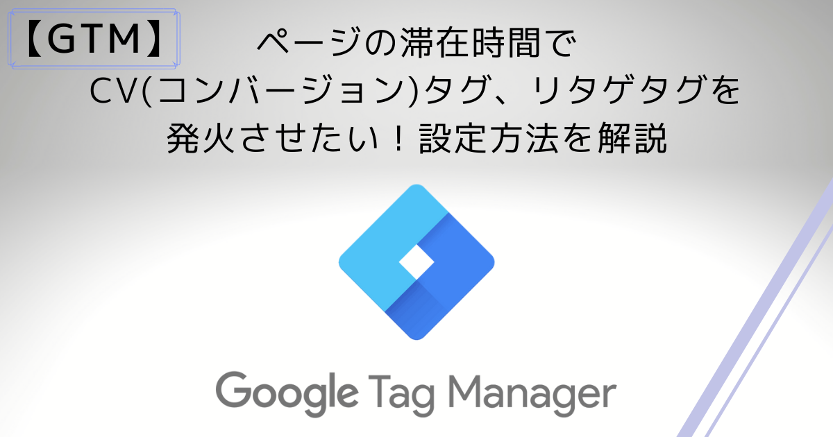 GTM】ページの滞在時間でCV(コンバージョン)タグ、リタゲタグを発火