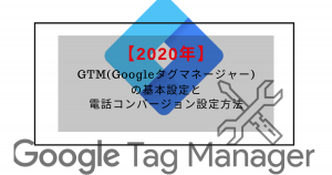 【2020年】GTM(Googleタグマネージャー)の基本設定と電話コンバージョン設定方法