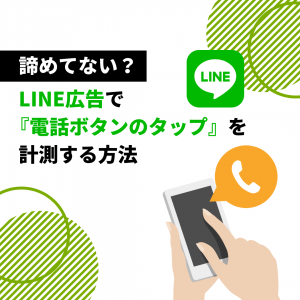 【LINE広告】電話ボタンのタップを計測する方法