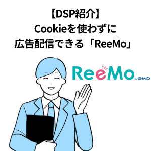 【DSP紹介】Cookieを使わずに広告配信できる「ReeMo」
