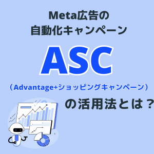 Meta広告の自動化キャンペーン「Advantage+ ショッピングキャンペーン（ASC）」の活用法とは？
