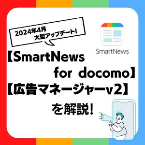 2024年4月に大型アップデート！【SmartNews for docomo】と【広告マネージャーv2】を解説