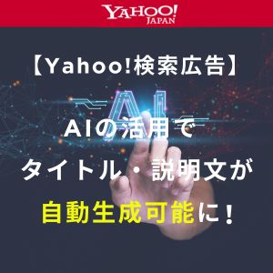 【Yahoo!検索広告】AIの活用でタイトル・説明文が自動生成可能に！