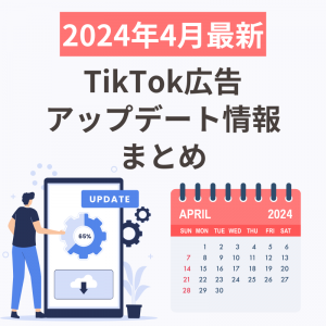 【2024年4月最新】TikTok広告アップデート情報まとめ