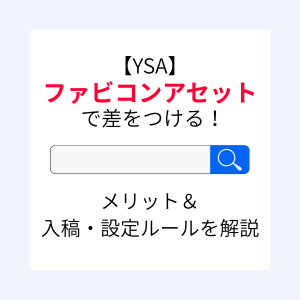 【YSA】ファビコンアセットで差をつける！メリット＆入稿・設定ルールを解説