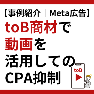 【事例紹介│Meta広告】toB商材で動画を活用してのCPA抑制