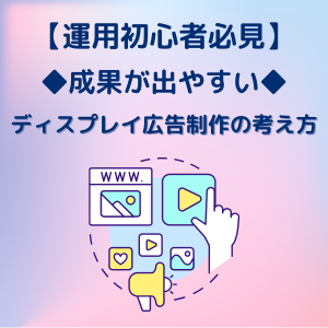 【運用初心者必見】成果が出やすいディスプレイ広告制作の考え方