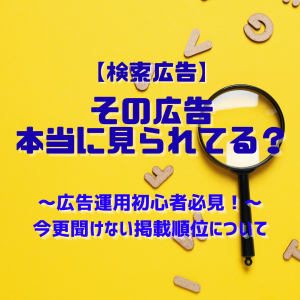 【検索広告】その広告、本当に見られてる？～広告運用初心者必見！～今更聞けない掲載順位について