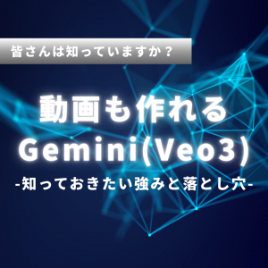 皆さんは知っていますか？動画も作れるGemini(Veo3)-知っておきたい強みと落とし穴-