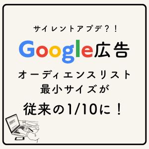 Google広告でサイレントアプデ?!オーディエンスリストの最小サイズが従来の1/10に!