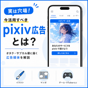 【実は穴場媒体！？“熱量ユーザー”に刺さる「pixiv広告」とは 】