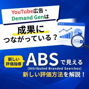 YouTube広告・Demand Genは成果につながっている? ABS(Attributed Branded Searches)で見える新しい評価方法を解説
