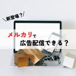 【新登場？】「メルカリ」で広告配信ができるようになるのか？