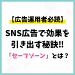 【広告運用者必読】SNS広告で効果を引き出す秘訣！「セーフゾーン」とは？